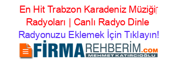 En+Hit+Trabzon+Karadeniz+Müziği‎+Radyoları+|+Canlı+Radyo+Dinle Radyonuzu+Eklemek+İçin+Tıklayın!